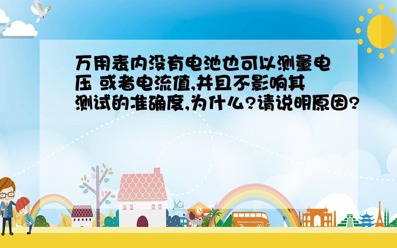 万用表内没有电池也可以测量电压 或者电流值,并且不影响其测试的准确度,为什么?请说明原因?