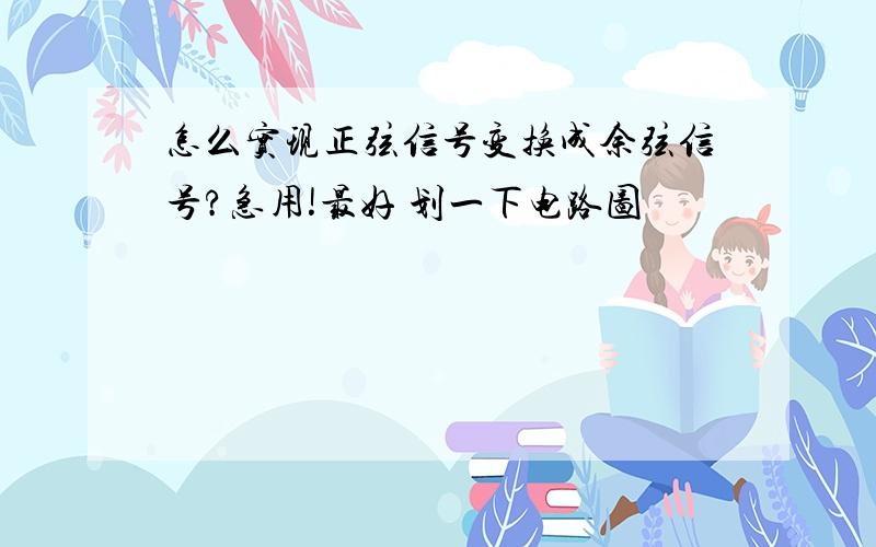 怎么实现正弦信号变换成余弦信号?急用!最好 划一下电路图