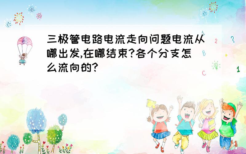 三极管电路电流走向问题电流从哪出发,在哪结束?各个分支怎么流向的?