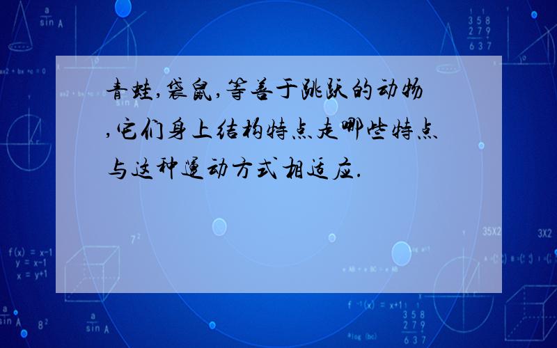 青蛙,袋鼠,等善于跳跃的动物,它们身上结构特点走哪些特点与这种运动方式相适应.