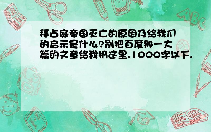 拜占庭帝国灭亡的原因及给我们的启示是什么?别把百度那一大篇的文章给我扔这里.1000字以下.