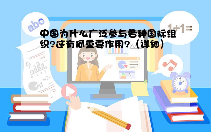 中国为什么广泛参与各种国际组织?这有何重要作用?（详细）