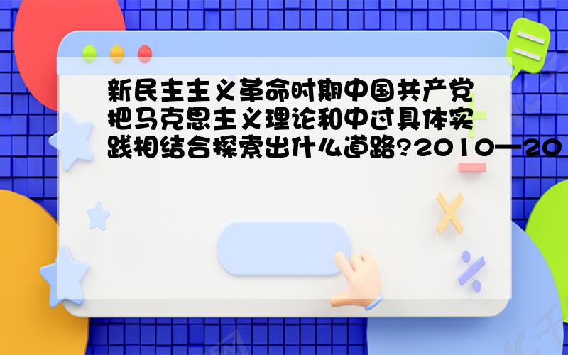 新民主主义革命时期中国共产党把马克思主义理论和中过具体实践相结合探索出什么道路?2010—2011年度初二历史试题