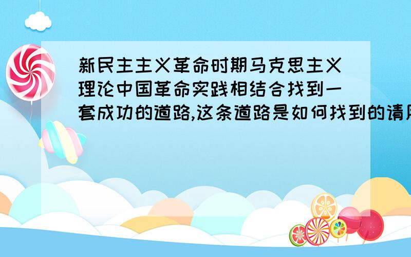 新民主主义革命时期马克思主义理论中国革命实践相结合找到一套成功的道路,这条道路是如何找到的请用史实说明