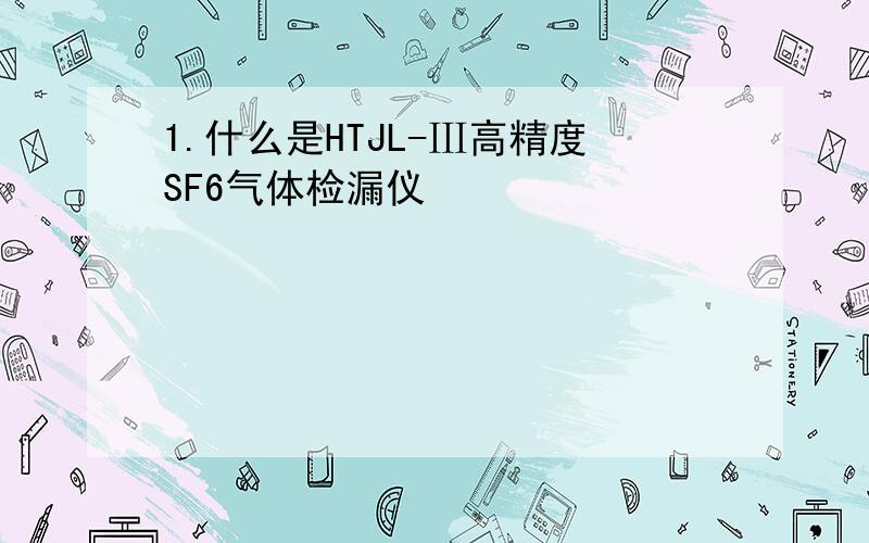 1.什么是HTJL-Ⅲ高精度SF6气体检漏仪