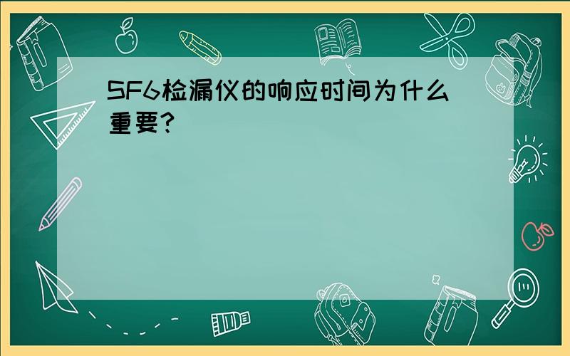 SF6检漏仪的响应时间为什么重要?