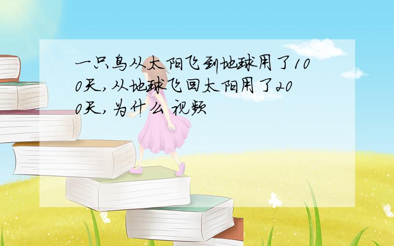 一只鸟从太阳飞到地球用了100天,从地球飞回太阳用了200天,为什么 视频