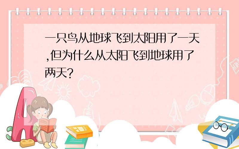 一只鸟从地球飞到太阳用了一天,但为什么从太阳飞到地球用了两天?