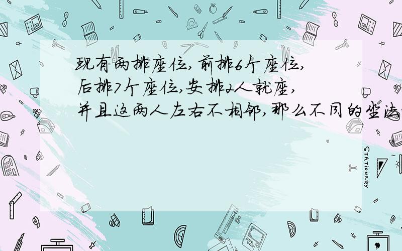 现有两排座位,前排6个座位,后排7个座位,安排2人就座,并且这两人左右不相邻,那么不同的坐法种数是…