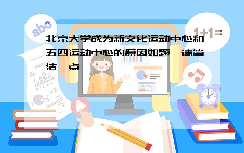 北京大学成为新文化运动中心和五四运动中心的原因如题,请简洁一点,