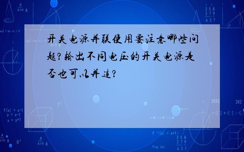 开关电源并联使用要注意哪些问题?输出不同电压的开关电源是否也可以并连?