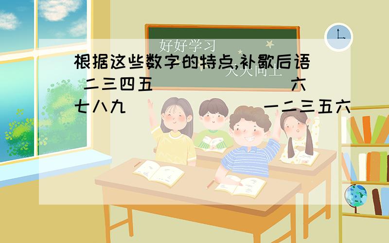 根据这些数字的特点,补歇后语 二三四五_______ 六七八九_______ 一二三五六______救急,是猜歇后语,各路大虾来帮忙啊