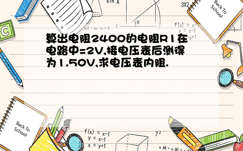 算出电阻2400的电阻R1在电路中=2V,接电压表后测得为1.50V,求电压表内阻.