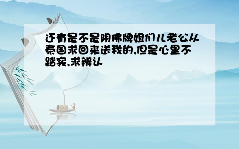 还有是不是阴佛牌姐们儿老公从泰国求回来送我的,但是心里不踏实,求辨认