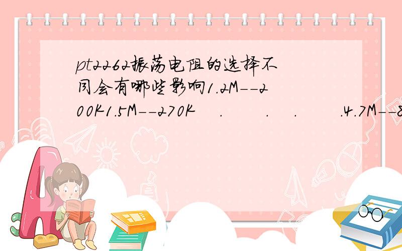 pt2262振荡电阻的选择不同会有哪些影响1.2M--200K1.5M--270K    .       .    .       .4.7M--820K什么情况下选1.2、1.5、.4.7M对应的振荡电阻配对?求高手!