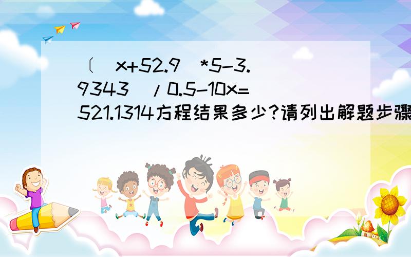 〔(x+52.9)*5-3.9343]/0.5-10x=521.1314方程结果多少?请列出解题步骤．