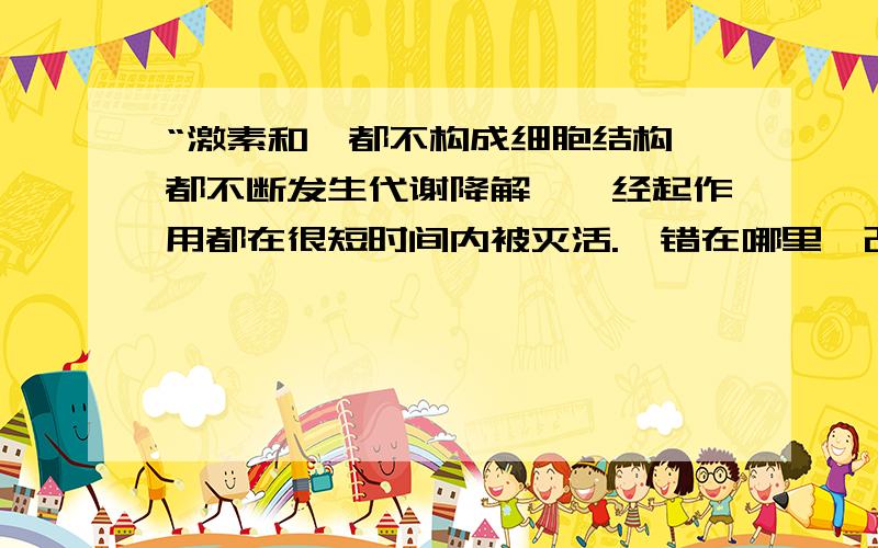 “激素和酶都不构成细胞结构,都不断发生代谢降解,一经起作用都在很短时间内被灭活.