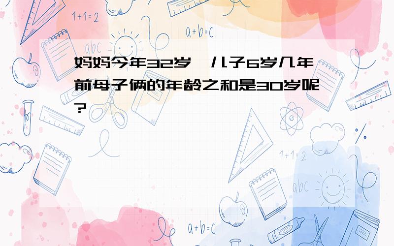 妈妈今年32岁,儿子6岁几年前母子俩的年龄之和是30岁呢?