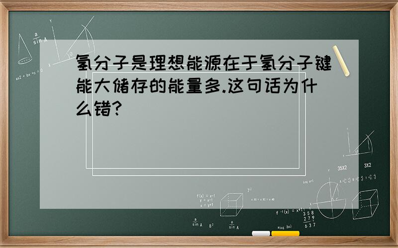 氢分子是理想能源在于氢分子键能大储存的能量多.这句话为什么错?