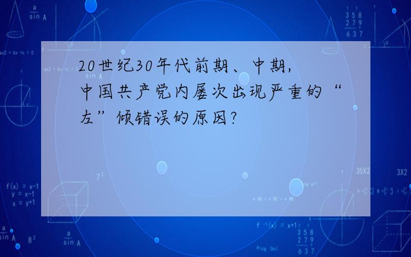 20世纪30年代前期、中期,中国共产党内屡次出现严重的“左”倾错误的原因?