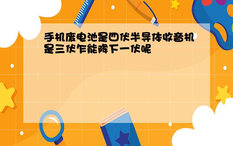 手机废电池是四伏半导体收音机是三伏乍能降下一伏呢