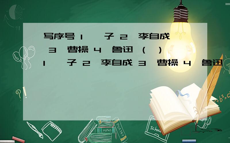 写序号 1、晏子 2、李自成 3、曹操 4、鲁迅 （ ）1、晏子 2、李自成 3、曹操 4、鲁迅 （ ）1、重阳节 2、元宵节3、清明节4、七夕 ( )1、落垫2、起跳3、过杆4、助跑 ( )