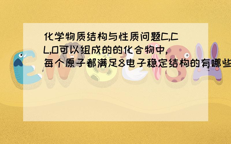 化学物质结构与性质问题C,CL,O可以组成的的化合物中,每个原子都满足8电子稳定结构的有哪些?我填的CCL2O,CL2C3O,我根据化合价判断的SICL4,还有SI和N组成的化合物(不知道是什么)的晶体类型分别