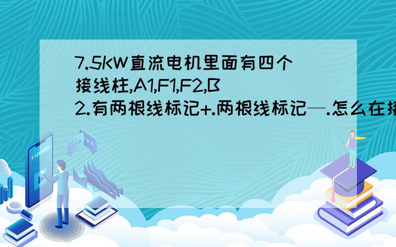 7.5KW直流电机里面有四个接线柱,A1,F1,F2,B2.有两根线标记+.两根线标记—.怎么在接380V电源.