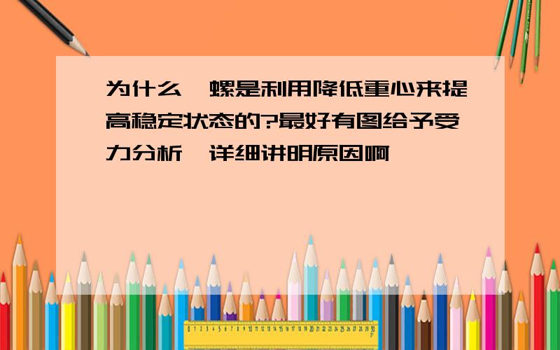 为什么陀螺是利用降低重心来提高稳定状态的?最好有图给予受力分析,详细讲明原因啊,