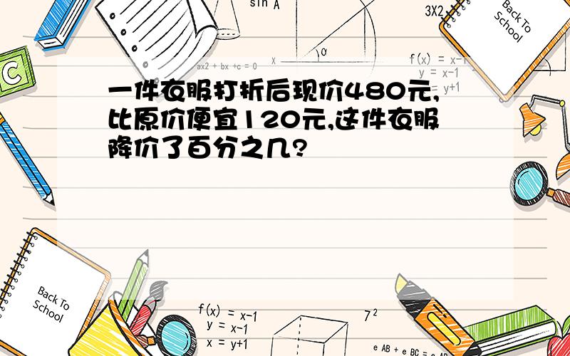 一件衣服打折后现价480元,比原价便宜120元,这件衣服降价了百分之几?