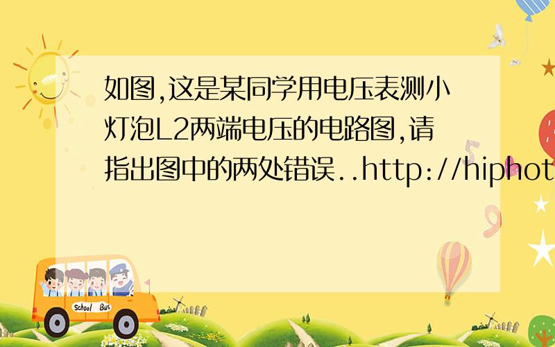 如图,这是某同学用电压表测小灯泡L2两端电压的电路图,请指出图中的两处错误..http://hiphotos.baidu.com/my%5Fbest%5Flove%5F4%5Fu/pic/item/74e466d3003a680f3af3cf5a.jpg