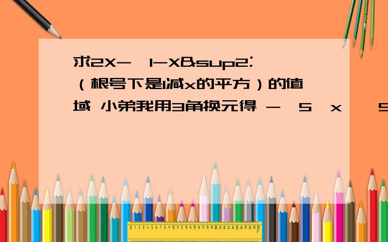 求2X-√1-X²（根号下是1减x的平方）的值域 小弟我用3角换元得 -√5《x《√5 可是图象怎么看都是2最大 希望哪位哥哥姐姐能帮小弟一个忙 帮我看看3角换元错在哪里了非常感谢