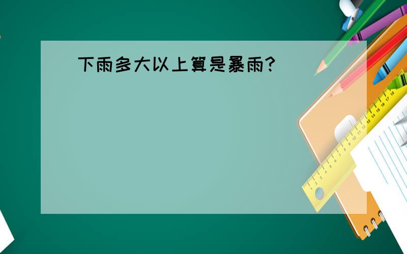 下雨多大以上算是暴雨?