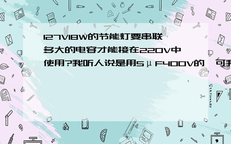 127V18W的节能灯要串联多大的电容才能接在220V中使用?我听人说是用5μF400V的,可我不知有什么根据,怎么计算?