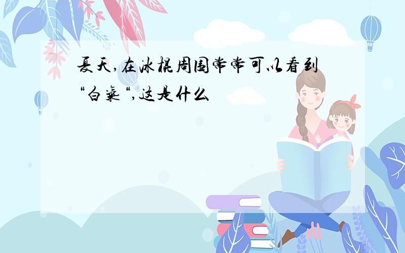 夏天,在冰棍周围常常可以看到“白气“,这是什么