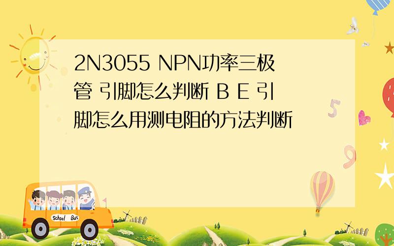 2N3055 NPN功率三极管 引脚怎么判断 B E 引脚怎么用测电阻的方法判断