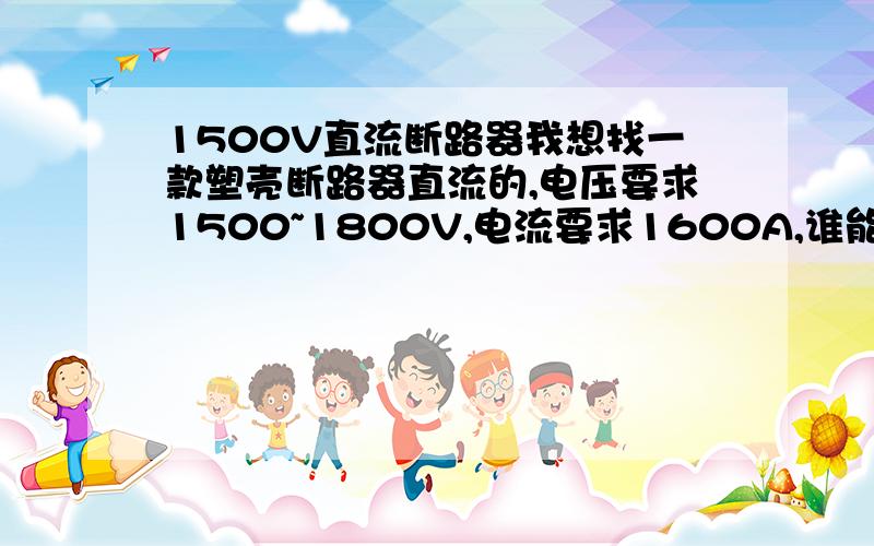 1500V直流断路器我想找一款塑壳断路器直流的,电压要求1500~1800V,电流要求1600A,谁能提供下型号和厂家?