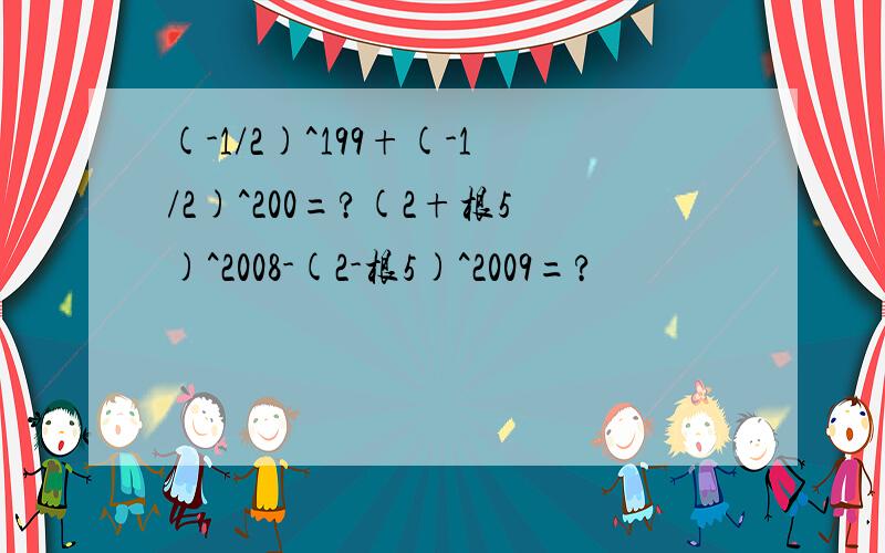 (-1/2)^199+(-1/2)^200=?(2+根5)^2008-(2-根5)^2009=?