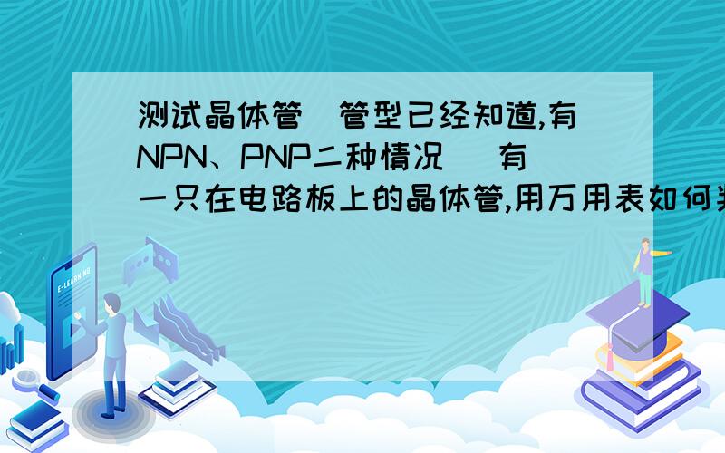 测试晶体管（管型已经知道,有NPN、PNP二种情况） 有一只在电路板上的晶体管,用万用表如何判断它的工作状即满足什么条件是放大状态?满足什么条件是饱和状态?满足什么条件是截止状态?有