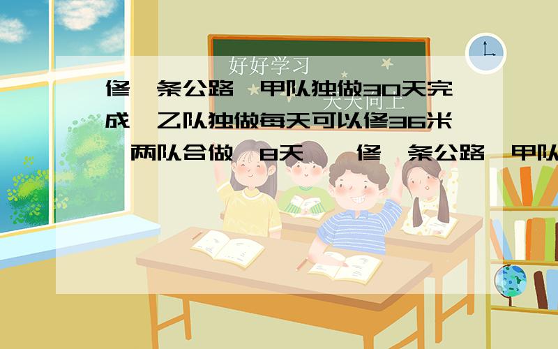 修一条公路,甲队独做30天完成,乙队独做每天可以修36米,两队合做,8天……修一条公路,甲队独做30天完成,乙队独做每天可以修36米,两队合做,8天可以完成全工程的三分之二,求公路长.