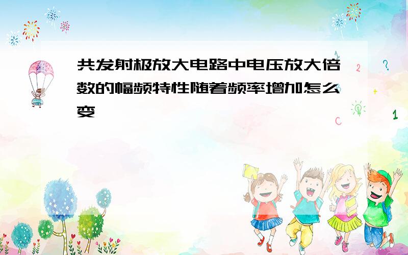 共发射极放大电路中电压放大倍数的幅频特性随着频率增加怎么变