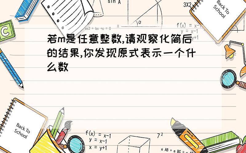 若m是任意整数,请观察化简后的结果,你发现原式表示一个什么数