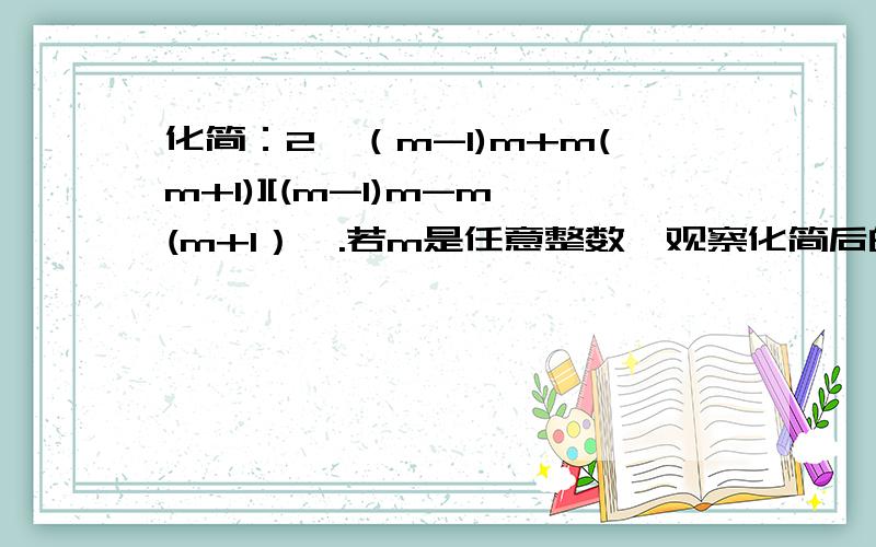 化简：2【（m-1)m+m(m+1)][(m-1)m-m(m+1）】.若m是任意整数,观察化简后的结果,原式表示一个什么数?我知道化简后是-8m³,但是为什么题目中还要问“原式表示一个什么数”?