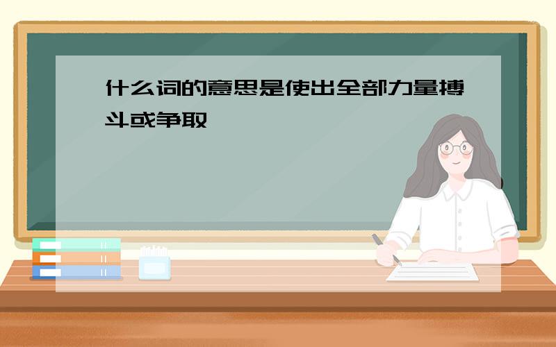 什么词的意思是使出全部力量搏斗或争取