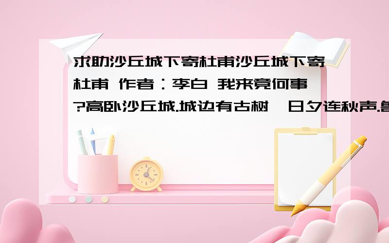 求助沙丘城下寄杜甫沙丘城下寄杜甫 作者：李白 我来竟何事?高卧沙丘城.城边有古树,日夕连秋声.鲁酒不可醉,齐歌空复情.思君若汶水,浩荡寄南征.1.从全诗来看,这首抒发的是什么情况下的什