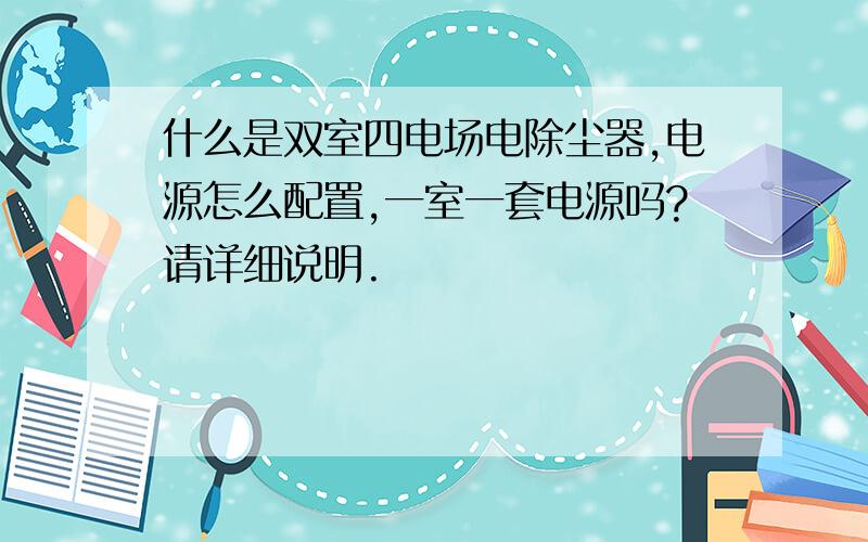 什么是双室四电场电除尘器,电源怎么配置,一室一套电源吗?请详细说明.