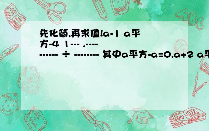 先化简,再求值!a-1 a平方-4 1--- .---------- ÷ -------- 其中a平方-a=0.a+2 a平方-2a+1 a平方-1 ,