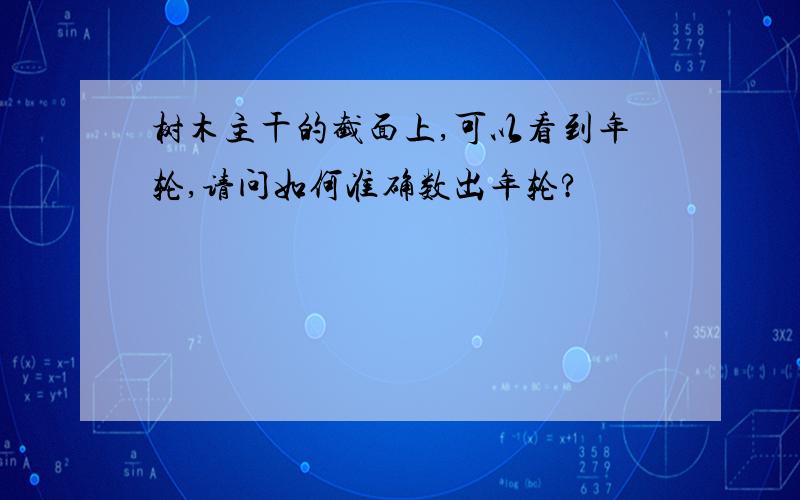 树木主干的截面上,可以看到年轮,请问如何准确数出年轮?