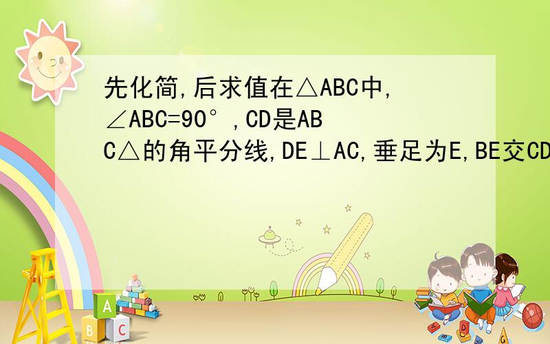 先化简,后求值在△ABC中,∠ABC=90°,CD是ABC△的角平分线,DE⊥AC,垂足为E,BE交CD于点F.求证：CD是BE的垂直平分线.http://hi.baidu.com/%D0%A4%C3%C0%D4%C6/album/item/093f013252a0fbd71b4cff10.html