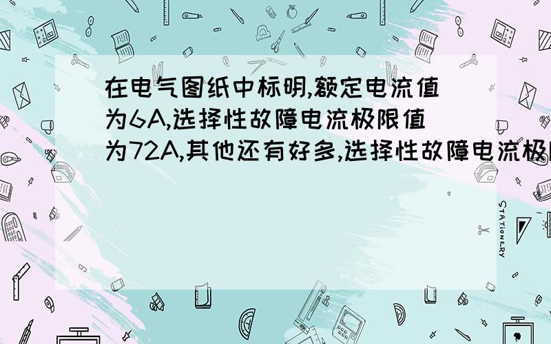 在电气图纸中标明,额定电流值为6A,选择性故障电流极限值为72A,其他还有好多,选择性故障电流极限值与额定电流值的关系为12倍的关系,但不知选择性故障电流极限值是什么意思?没有人回答么